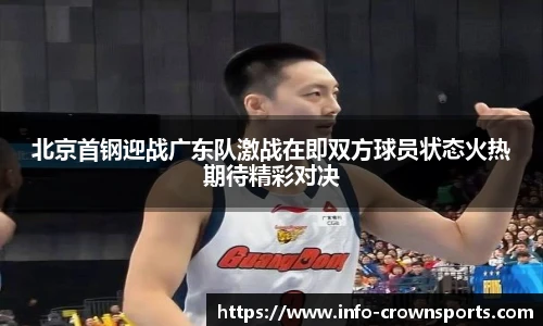 北京首钢迎战广东队激战在即双方球员状态火热期待精彩对决